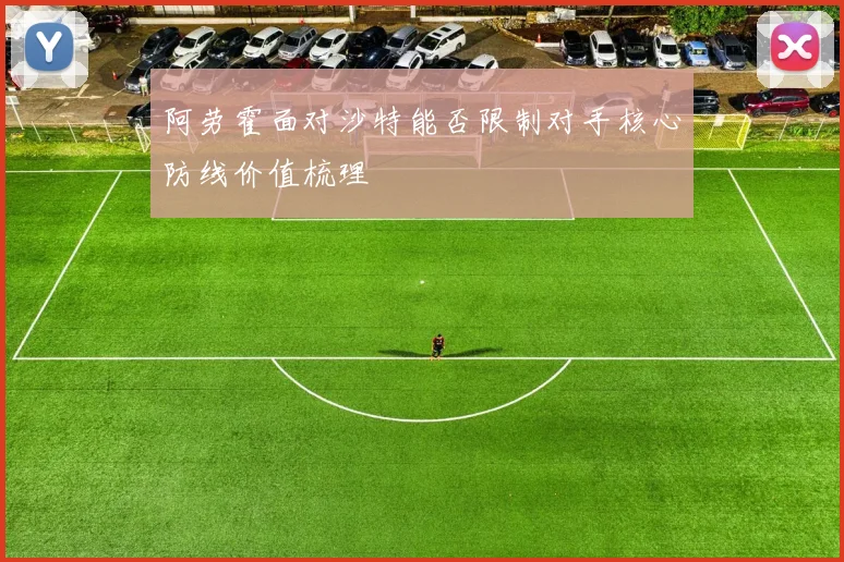 阿劳霍面对沙特能否限制对手核心防线价值梳理