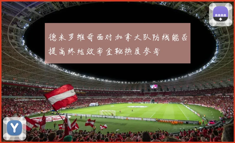 德米罗维奇面对加拿大队防线能否提高终结效率金靴热度参考