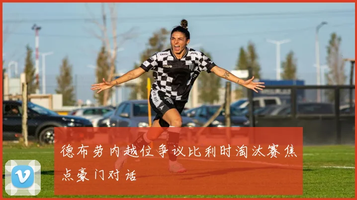 德布劳内越位争议比利时淘汰赛焦点豪门对话