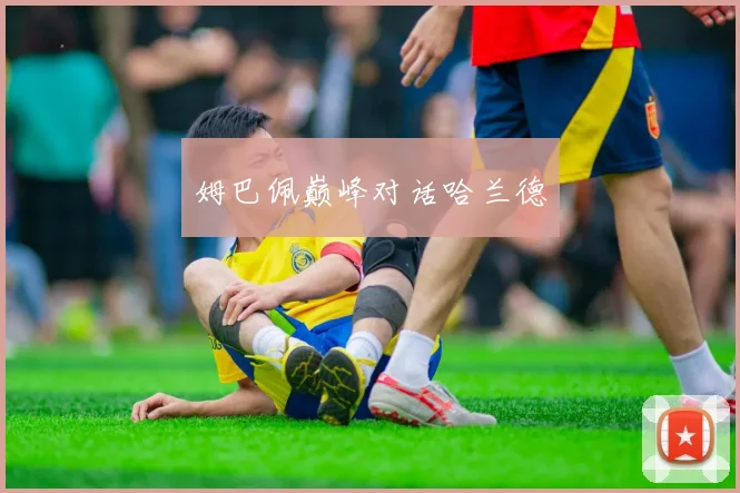 姆巴佩巅峰对话哈兰德