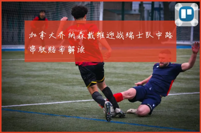 加拿大乔纳森戴维迎战瑞士队中路串联赔率解读