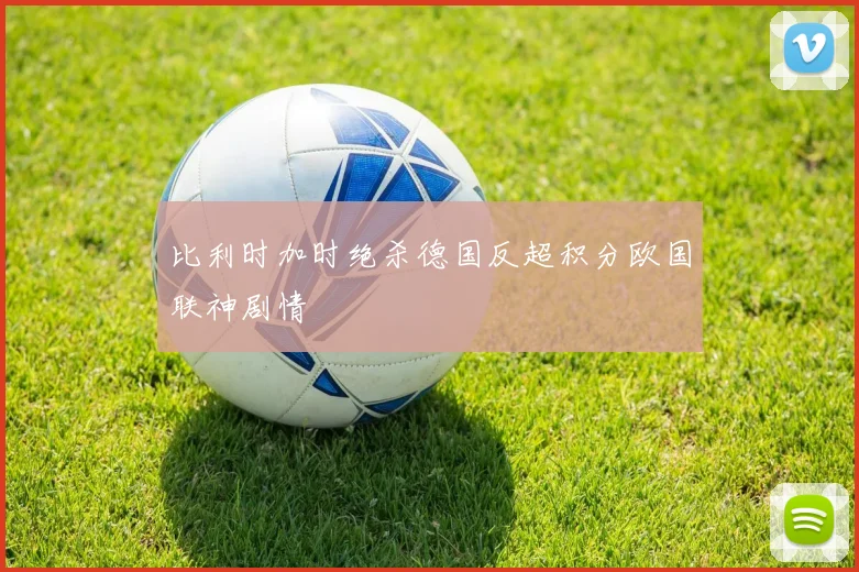 比利时加时绝杀德国反超积分欧国联神剧情