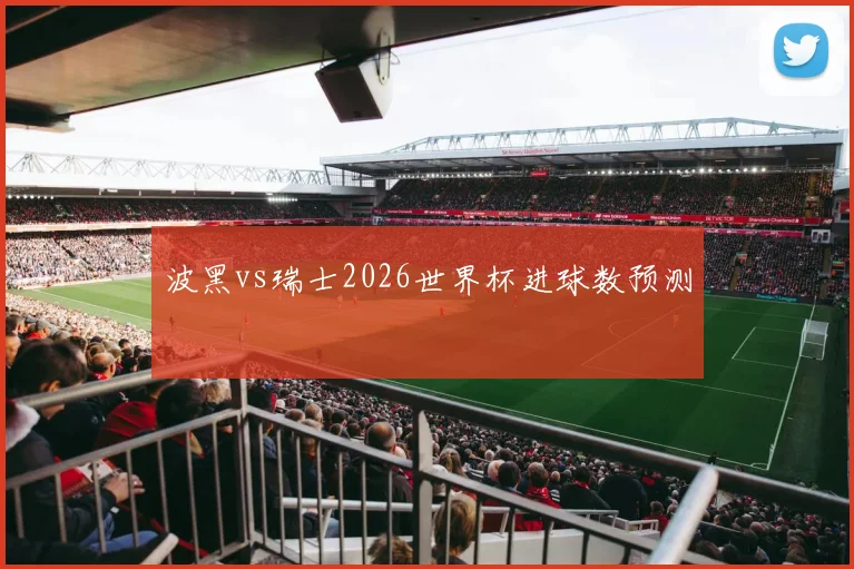 波黑vs瑞士2026世界杯进球数预测