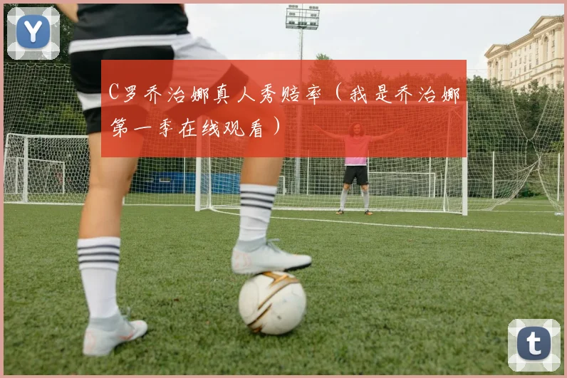 C罗乔治娜真人秀赔率（我是乔治娜第一季在线观看）