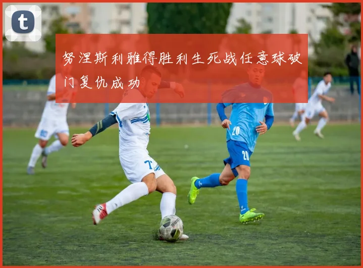努涅斯利雅得胜利生死战任意球破门复仇成功