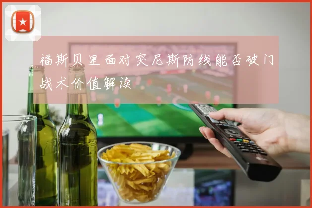 福斯贝里面对突尼斯防线能否破门战术价值解读