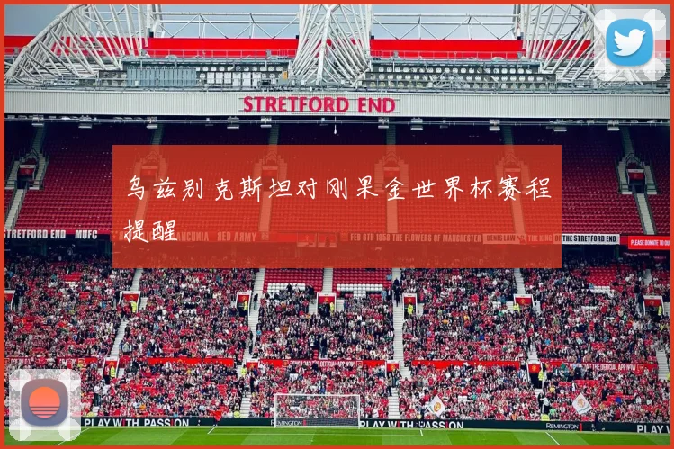 乌兹别克斯坦对刚果金世界杯赛程提醒