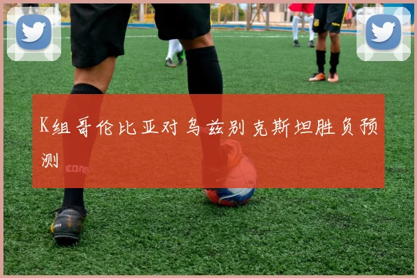 K组哥伦比亚对乌兹别克斯坦胜负预测