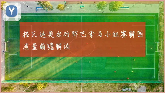 格瓦迪奥尔对阵巴拿马小组赛解围质量前瞻解读
