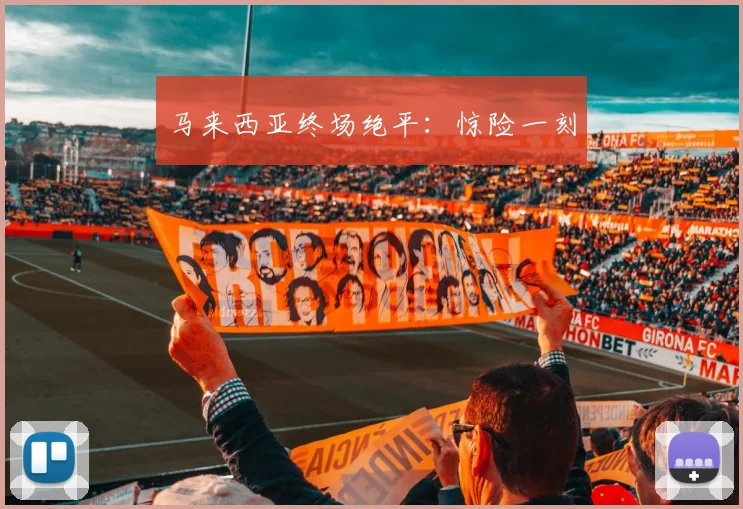 马来西亚终场绝平：惊险一刻