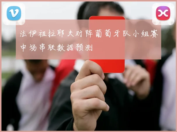 法伊祖拉耶夫对阵葡萄牙队小组赛中场串联数据预测