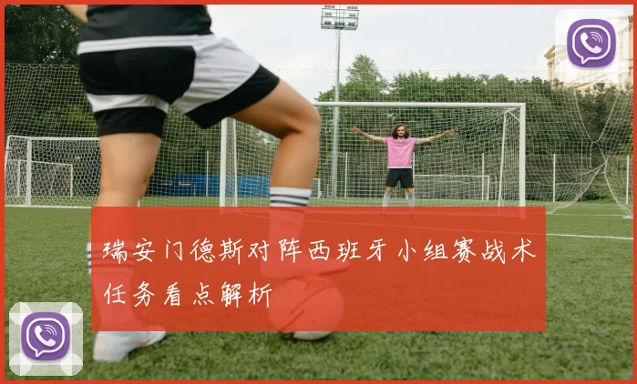 瑞安门德斯对阵西班牙小组赛战术任务看点解析
