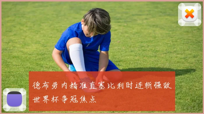 德布劳内精准直塞比利时连斩强敌世界杯争冠焦点