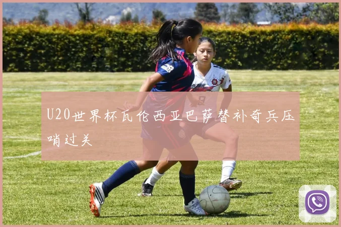 U20世界杯瓦伦西亚巴萨替补奇兵压哨过关