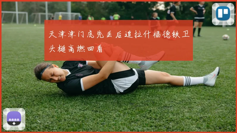 天津津门虎先丢后追拉什福德铁卫头槌高燃回看
