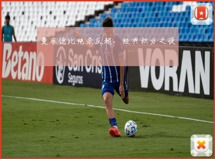 曼市德比绝杀反超，经典积分之夜
