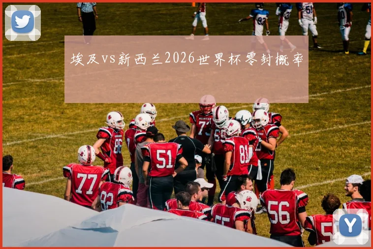 埃及vs新西兰2026世界杯零封概率