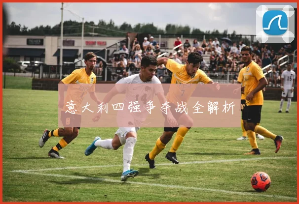 意大利四强争夺战全解析